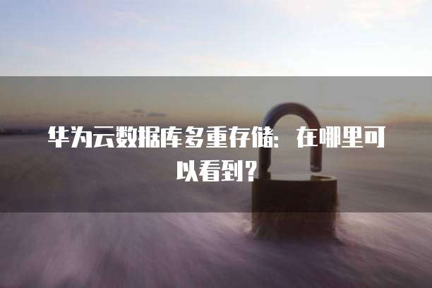 华为云数据库多重存储：在哪里可以看到？