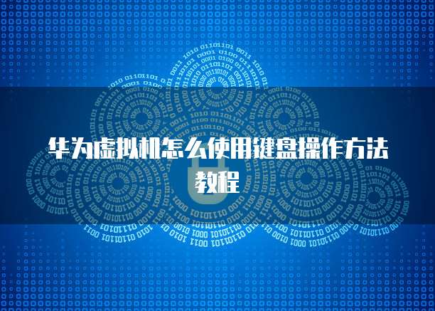 华为虚拟机怎么使用键盘操作方法教程
