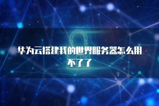 华为云搭建我的世界服务器怎么用不了了