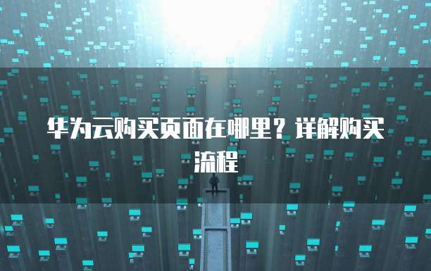 华为云购买页面在哪里？详解购买流程