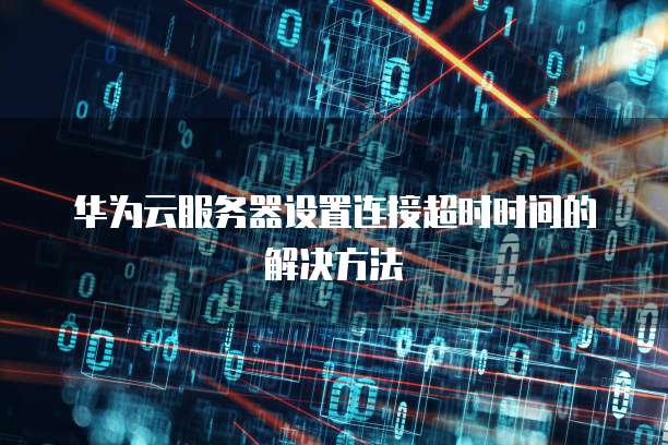 华为云服务器设置连接超时时间的解决方法