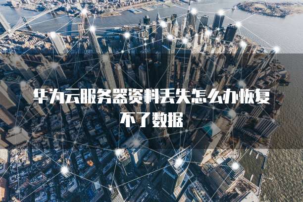 华为云服务器资料丢失怎么办恢复不了数据