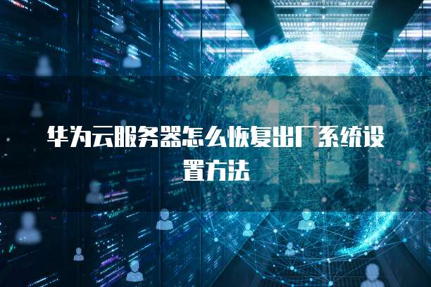 华为云服务器怎么恢复出厂系统设置方法