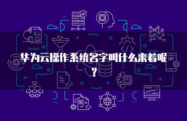 华为云操作系统名字叫什么来着呢？