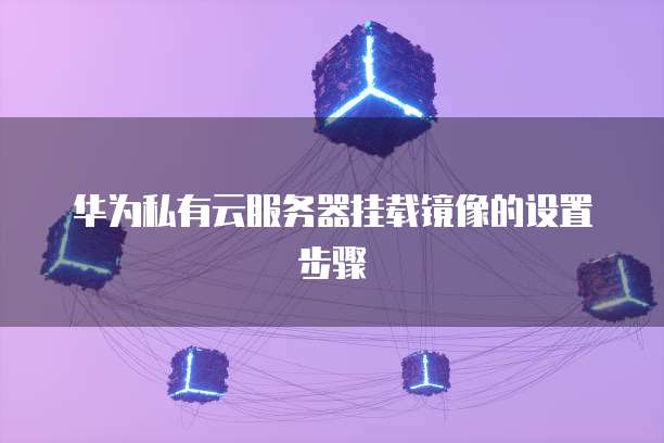 华为私有云服务器挂载镜像的设置步骤