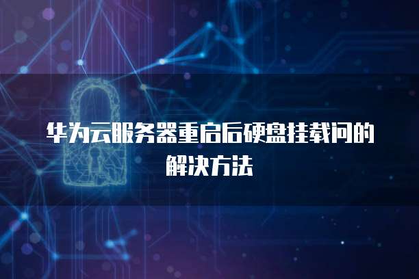 华为云服务器重启后硬盘挂载问的解决方法