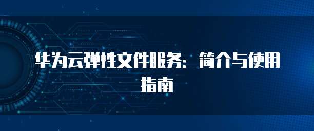 华为云弹性文件服务：简介与使用指南