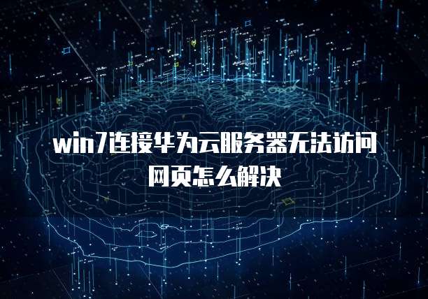 win7连接华为云服务器无法访问网页怎么解决