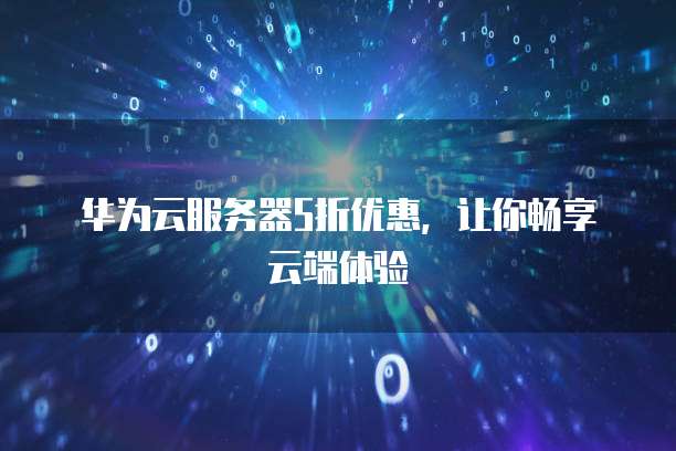 华为云服务器5折优惠，让你畅享云端体验