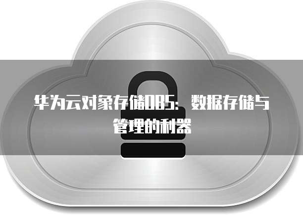 华为云对象存储OBS：数据存储与管理的利器