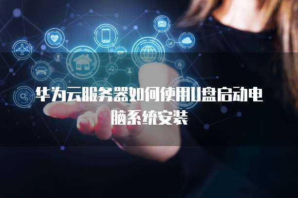 华为云服务器如何使用U盘启动电脑系统安装