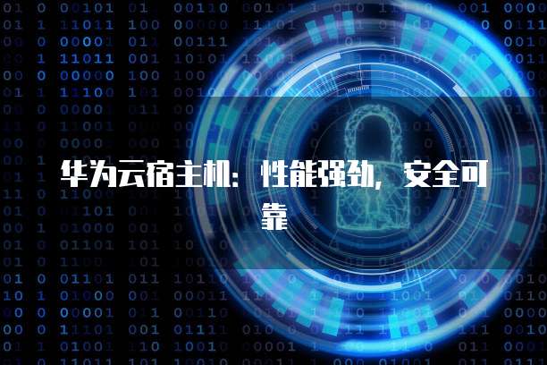 华为云宿主机：性能强劲，安全可靠
