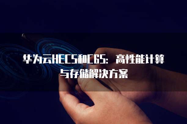 华为云HECS和C6S：高性能计算与存储解决方案