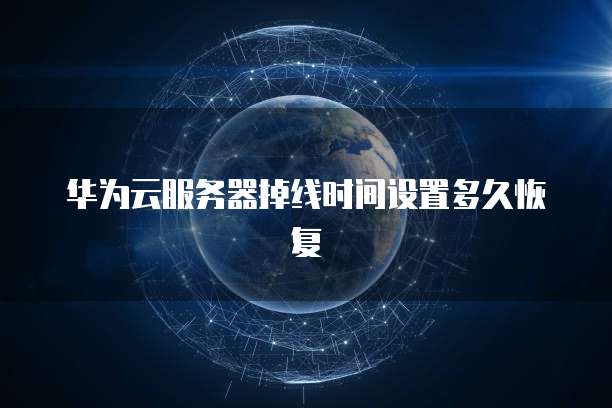 华为云服务器掉线时间设置多久恢复