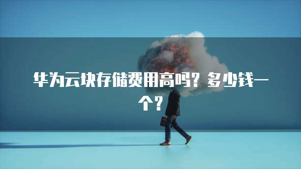 华为云块存储费用高吗？多少钱一个？