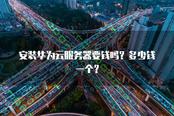 安装华为云服务器要钱吗？多少钱一个？