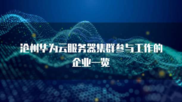 沧州华为云服务器集群参与工作的企业一览