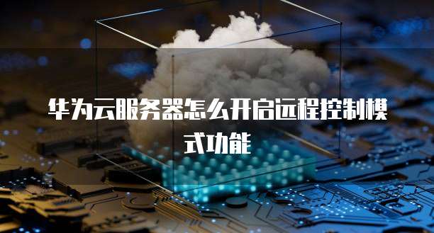 华为云服务器怎么开启远程控制模式功能