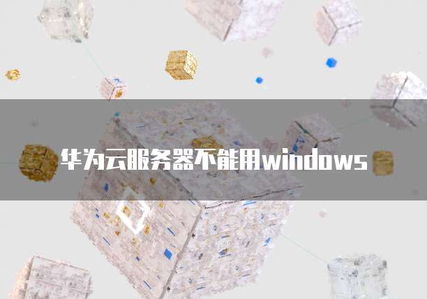 华为云服务器不能用windows