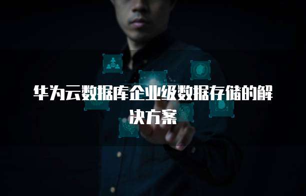 华为云数据库企业级数据存储的解决方案