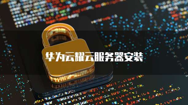 华为云耀云服务器安装