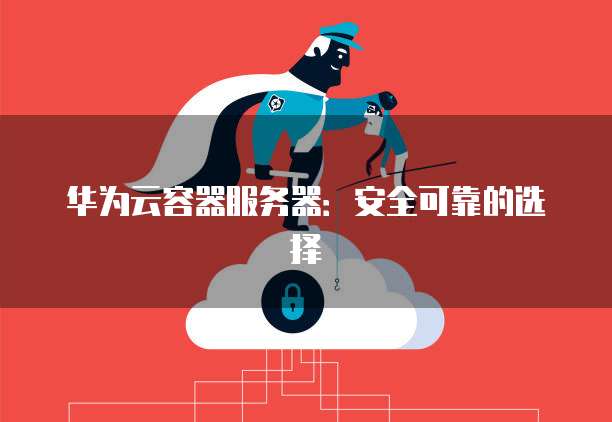 华为云容器服务器：安全可靠的选择