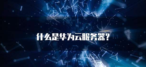 什么是华为云服务器？
