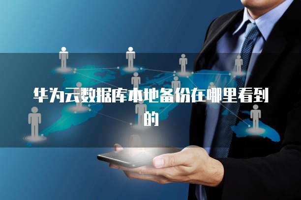 华为云数据库本地备份在哪里看到的
