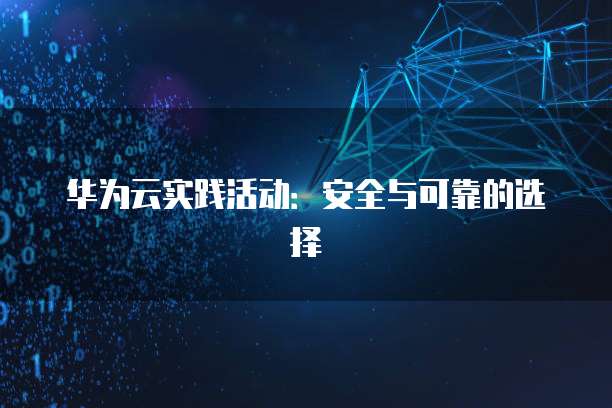 华为云实践活动：安全与可靠的选择
