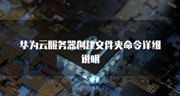 华为云服务器创建文件夹命令详细说明