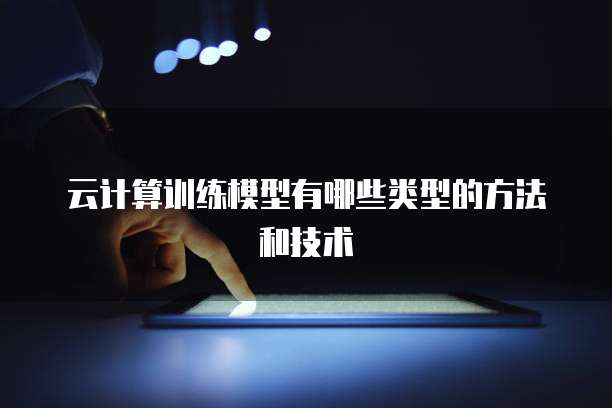 云计算训练模型有哪些类型的方法和技术