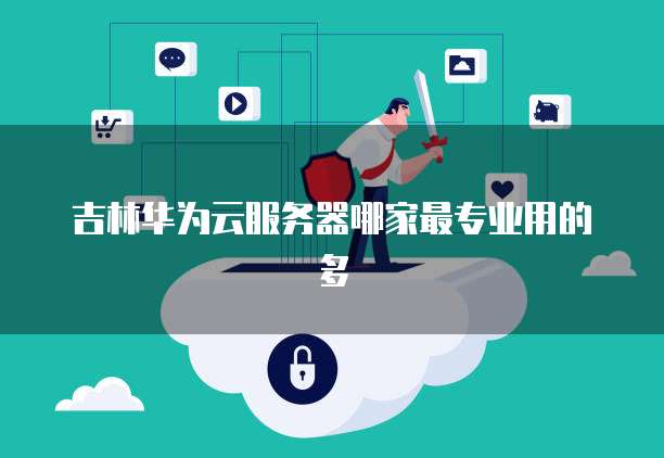 吉林华为云服务器哪家最专业用的多