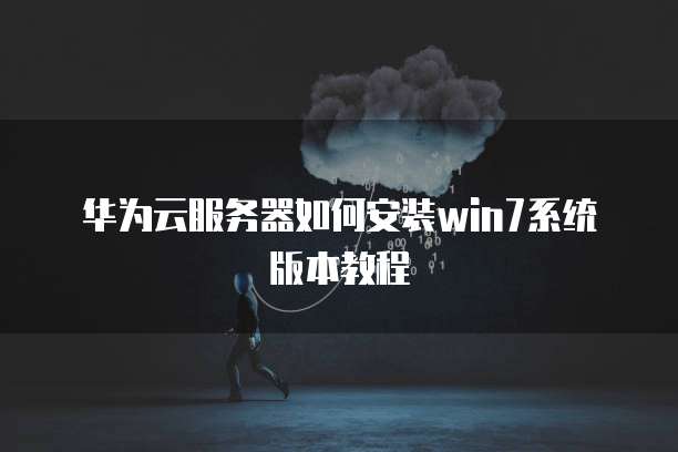 华为云服务器如何安装win7系统版本教程