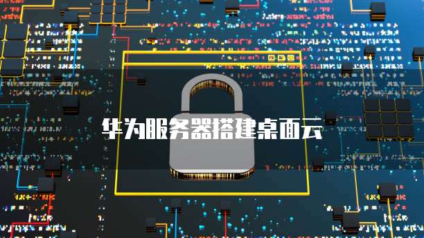 华为服务器搭建桌面云