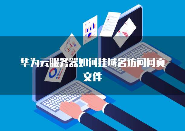 华为云服务器如何挂域名访问网页文件