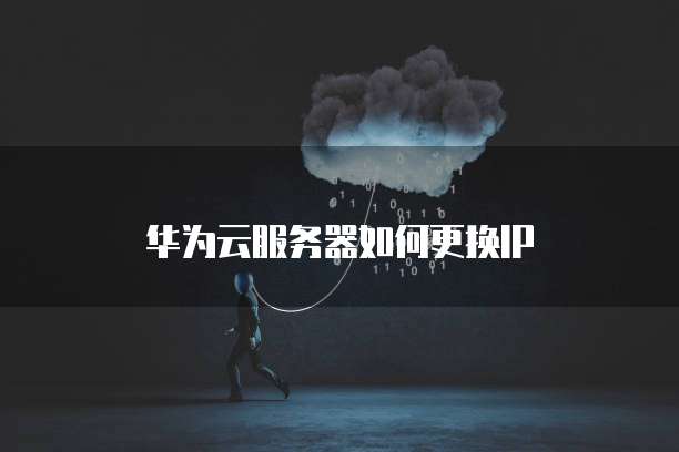 华为云服务器如何更换IP