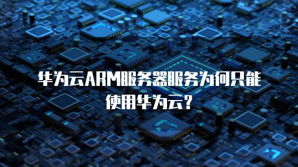 华为云ARM服务器服务为何只能使用华为云？