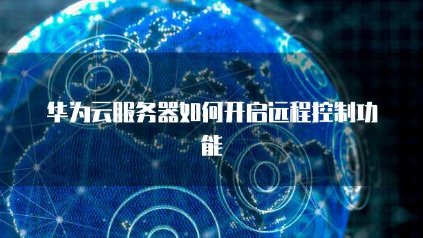 华为云服务器如何开启远程控制功能