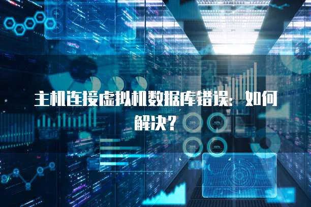 主机连接虚拟机数据库错误：如何解决？