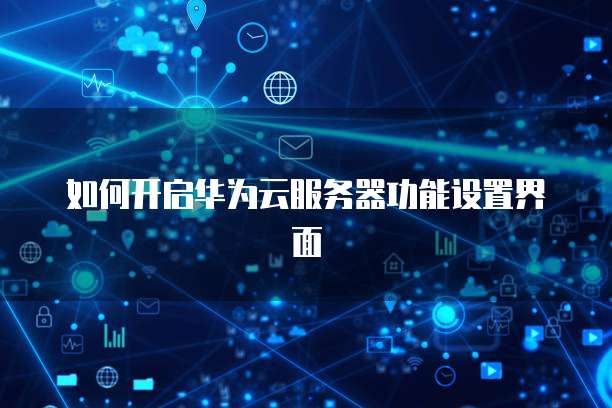 如何开启华为云服务器功能设置界面