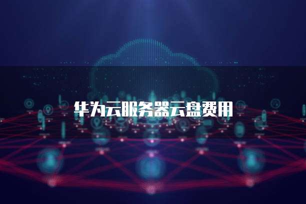 华为云服务器云盘费用