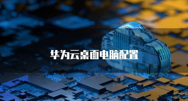 华为云桌面电脑配置