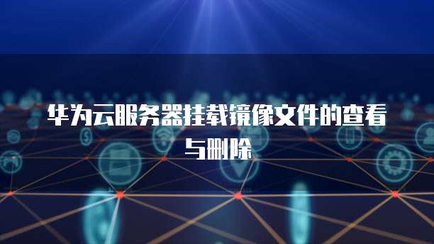 华为云服务器挂载镜像文件的查看与删除