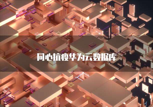 同心抗疫华为云数据库