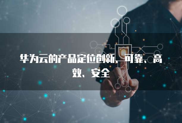 华为云的产品定位创新、可靠、高效、安全
