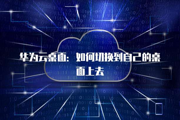 华为云桌面：如何切换到自己的桌面上去
