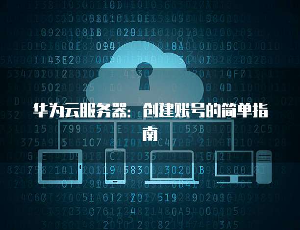 华为云服务器：创建账号的简单指南