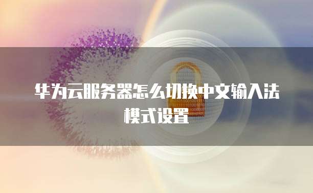 华为云服务器怎么切换中文输入法模式设置