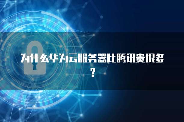 为什么华为云服务器比腾讯贵很多？