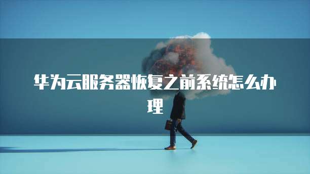 华为云服务器恢复之前系统怎么办理